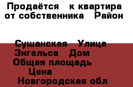 Продаётся 3-к квартира от собственника › Район ­ Сушанская › Улица ­ Энгельса › Дом ­ 20 › Общая площадь ­ 60 › Цена ­ 1 250 000 - Новгородская обл. Недвижимость » Квартиры продажа   